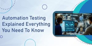 Automation Testing Explained Everything You Need to Know