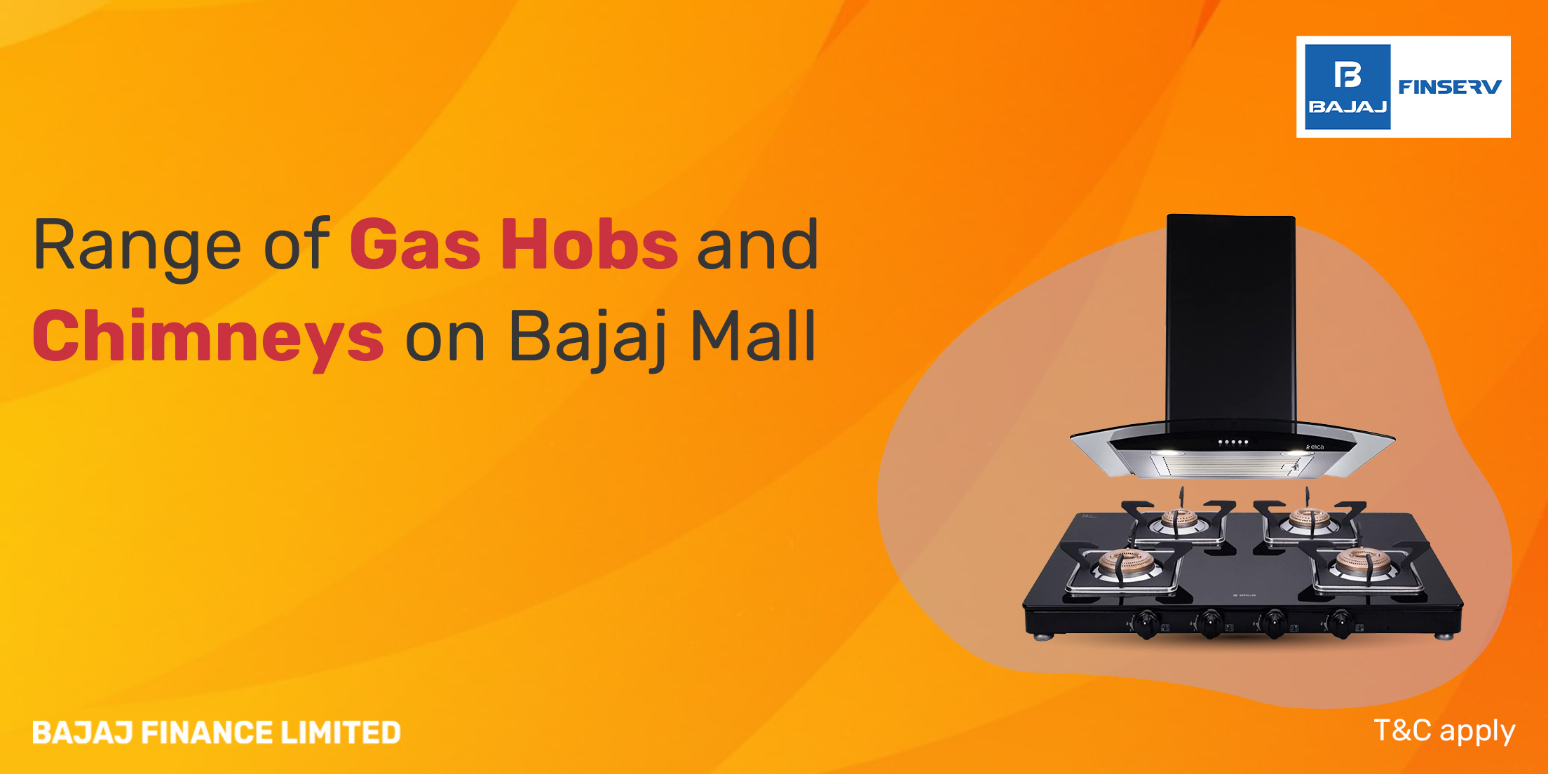 A fully equipped kitchen is the soul of every home because that is exactly where the culinary magic happens. Of all such appliances, two very important ones that could make a big difference in your cooking experience will be the gas hob and its matching chimney. Such infinitely simple add-ons can magically turn your kitchen into a functional and stylish space. Whether sleek, modern designs or traditional and classical ones, there are varieties of gas hobs and chimneys available on Bajaj Mall to suit different kitchen styles and culinary preferences. Here, you can view various products to find an appropriate model that will complement your kitchen. Once you have selected what kind of gas hob and chimney you want, then you can go to the partner store and buy it. Importance of gas hobs in a kitchen For decades, gas hobs have been the hallmark of Indian kitchens, and rightly so. They provide variable heat control to arrive at the perfect temperature out of various cooking methods. Be it sauté, simmer, or boil, a gas hob gives instant heat response and hence better control over the process of cooking. Moreover, they are energy-efficient, thus making this an economical option for everyday cooking. They are also versatile—compatible with most cookware—giving flexibility to the cooking options. Importance of chimneys in a kitchen A chimney is an important appliance in every kitchen, much more so in Indian ones with all the strong odors and smoke emitted during cooking. In effect, the changing times have made chimneys more smoke eliminators, efficiently ridding the air of smoke, fumes, and oily particles to leave your kitchen smelling fresh and clean. A good chimney prevents grease and grime accumulation—a fire hazard. Chimneys not only bring functionality to a kitchen but also add elegance. Top selling gas hobs and chimneys available in India Top selling gas hobs Model Price on Bajaj Mall EMIs at Bajaj Finserv (Starting at) Butterfly Duo Glasstop 2 Burner Manual Gas Stove (Black) Rs. 5,000 Rs. 2,500/m Glen 4 Burner Built-in Glass Hob With Italian Double Ring Burners Auto Ignition (1074 IN BW) Rs. 21,296 Rs. 4,260/m Prestige 2 Brass Burners Royale Plus Schott Glass Gas Stove Black (GT02-40081) Rs. 6,820 Rs. 2,274/m Vidiem EDGE SHINE 2B Burner Glass Manual Gas Stove (VIDIEMEDGESHINE3B) Rs. 5,190 Rs. 1,730/m Wonderchef Platinum 4 Burner Glass, Toughened Glass, Stainless Steel, Manual Ignition Gas Stove (Black) Rs. 6,289 Rs. 2,097/m Top selling chimneys Model Price on Bajaj Mall EMIs at Bajaj Finserv (Starting at) Hafele Leo 60 Wall Mounted Chimney (Black) Rs. 33,490 Rs. 4,187/m Hood Zenith Fl Sc Ac Bk 60 Rs. 25,599 Rs. 3,200/m Hindware Cooker Hood Kyra 60 Rs. 13,599 Rs. 1,700/m Stilo Slim 3D Plus T2S2 Ltw 60 Rs. 16,699 Rs. 2,088/m Faber Wall Mount Wall Mounted Chimney Black (HOOD JUPITER HC SC BK 60) Rs. 19,990 Rs. 2,499/m Kitchen safety: A priority Safety should always be a top priority in the kitchen. Ensure that your gas hob and chimney are installed correctly by professionals. Regularly clean and maintain these appliances to prevent accidents. Always exercise caution while cooking, and never leave the kitchen unattended with flames or heat sources on. Shop for gas hobs and chimneys using the Bajaj Finserv EMI Network Card Bajaj Mall offers a wide range of kitchen appliances, including gas hobs, chimneys, mixer grinders, food processors, and more. What's even better? With the Bajaj Finserv EMI Network Card, you can buy any kitchen appliance from our partner stores without additional expenses. Some products require no down payment at all. Here's how it works: Explore our selection: Browse through the diverse collection of kitchen appliances on the Bajaj Mall website until you find the perfect fit for your needs. Visit a nearby partner store: Once you've made your choice, head to the nearest Bajaj Finserv partner store where they'll have the exact model you want. Opt for No Cost EMI: At checkout, simply use the Bajaj Finserv EMI Network Card and select the EMI plan that suits you best. Enjoy your purchase: You can pay fixed monthly installments over your chosen tenure, and the best part is, there are no hidden charges or interest. The benefits of the Bajaj Finserv EMI Network Card extend beyond kitchen appliances. You can enjoy No Cost EMI across a wide range of categories, thanks to our extensive network of partner businesses. *Terms and conditions apply.