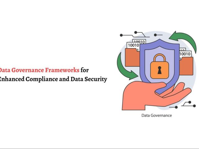 Data Governance Frameworks for Enhanced Compliance and Data Security