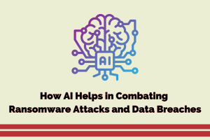 How AI Helps in Combating Ransomware Attacks and Data Breaches